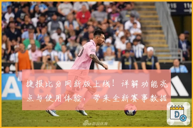 捷报比分网新版上线!详解功能亮点与使用体验,带来全新赛事数据解析