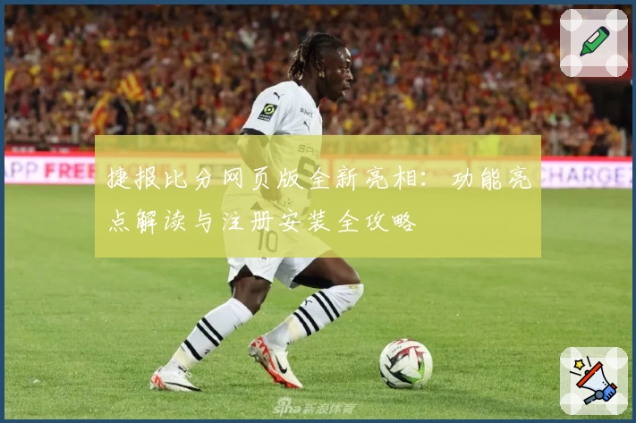捷报比分网页版全新亮相：功能亮点解读与注册安装全攻略