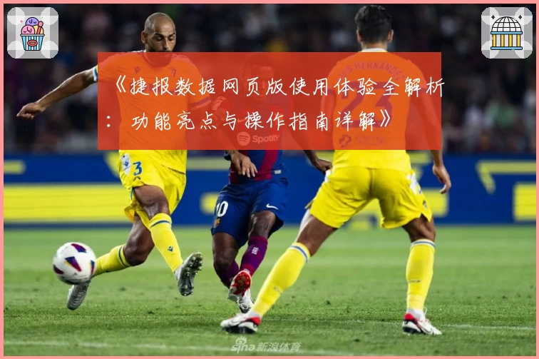 《捷报数据网页版使用体验全解析:功能亮点与操作指南详解》