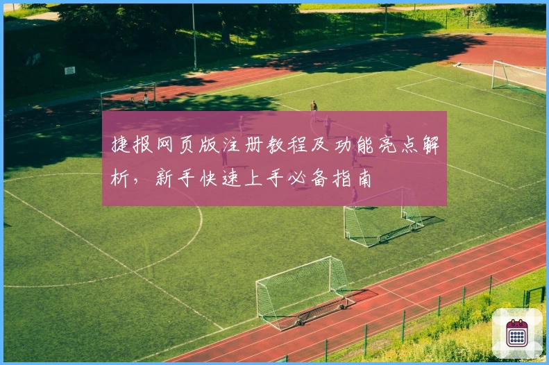 捷报网页版注册教程及功能亮点解析，新手快速上手必备指南