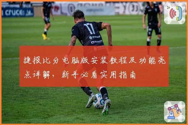 捷报比分电脑版安装教程及功能亮点详解，新手必看实用指南