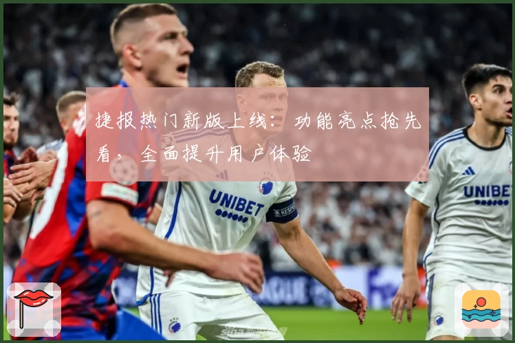 捷报热门新版上线:功能亮点抢先看,全面提升用户体验