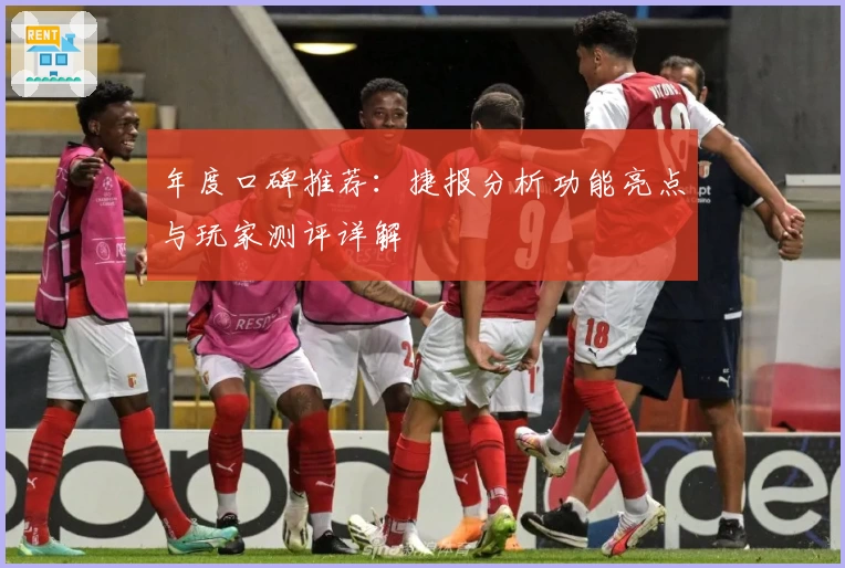 年度口碑推荐：捷报分析功能亮点与玩家测评详解