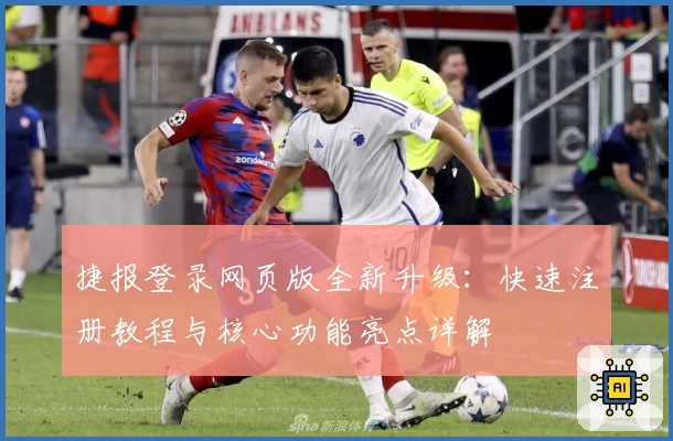捷报登录网页版全新升级：快速注册教程与核心功能亮点详解
