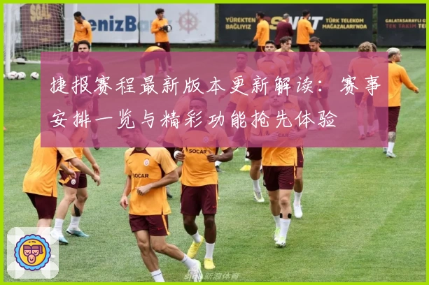 捷报赛程最新版本更新解读：赛事安排一览与精彩功能抢先体验