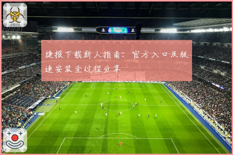 捷报下载新人指南：官方入口及极速安装全过程分享