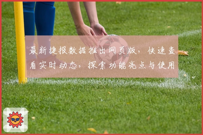 最新捷报数据推出网页版，快速查看实时动态，探索功能亮点与使用体验