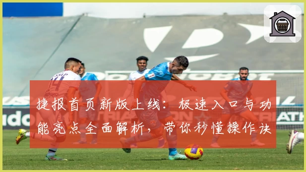 捷报首页新版上线：极速入口与功能亮点全面解析，带你秒懂操作诀窍