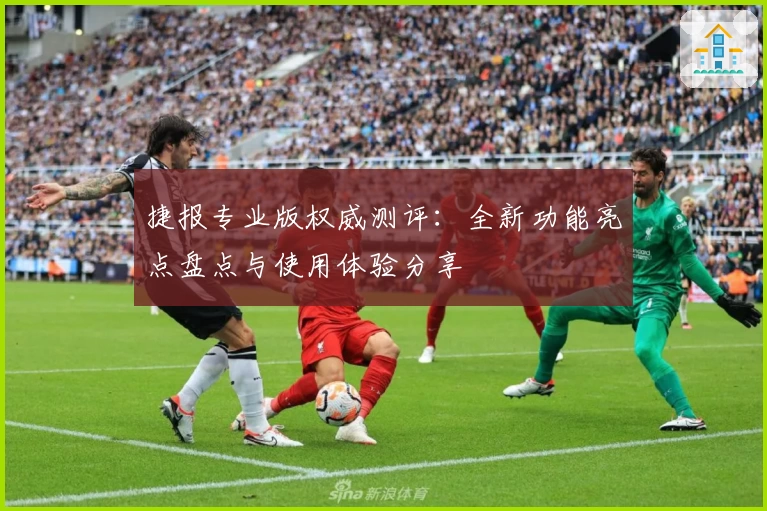 捷报专业版权威测评：全新功能亮点盘点与使用体验分享