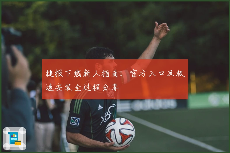 捷报下载新人指南：官方入口及极速安装全过程分享