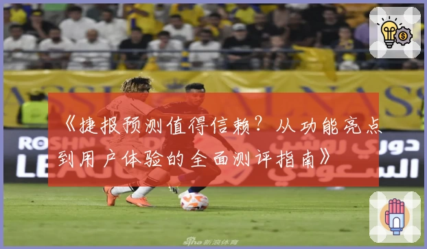 《捷报预测值得信赖？从功能亮点到用户体验的全面测评指南》
