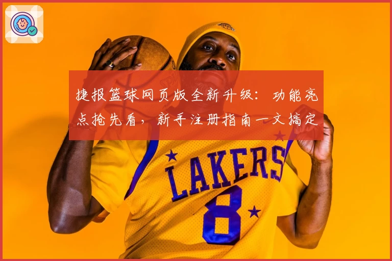 捷报篮球网页版全新升级：功能亮点抢先看，新手注册指南一文搞定