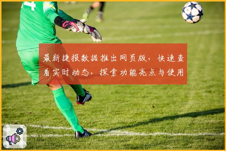 最新捷报数据推出网页版，快速查看实时动态，探索功能亮点与使用体验