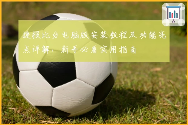 捷报比分电脑版安装教程及功能亮点详解，新手必看实用指南
