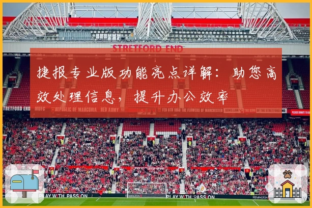捷报专业版功能亮点详解：助您高效处理信息，提升办公效率