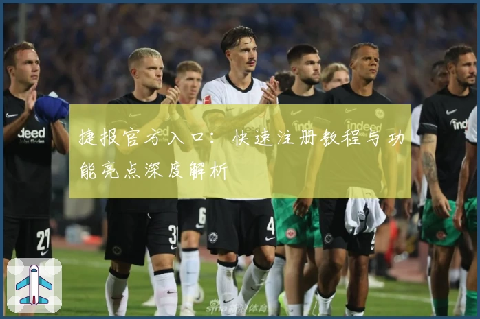 捷报官方入口：快速注册教程与功能亮点深度解析