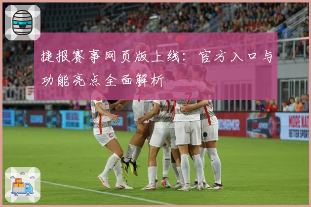 捷报赛事网页版上线：官方入口与功能亮点全面解析