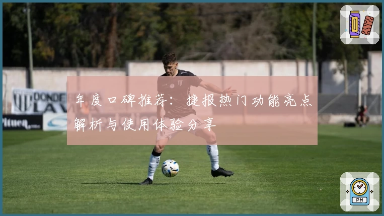 年度口碑推荐：捷报热门功能亮点解析与使用体验分享