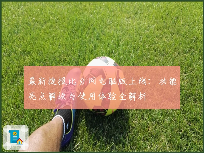 最新捷报比分网电脑版上线：功能亮点解读与使用体验全解析