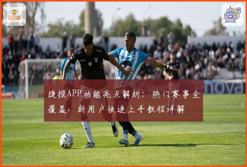 捷报APP功能亮点解析：热门赛事全覆盖，新用户快速上手教程详解