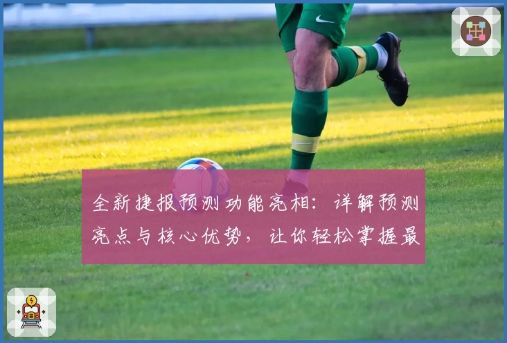 全新捷报预测功能亮相：详解预测亮点与核心优势，让你轻松掌握最新资讯