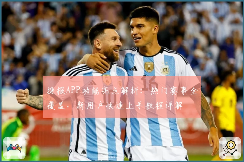 捷报APP功能亮点解析：热门赛事全覆盖，新用户快速上手教程详解