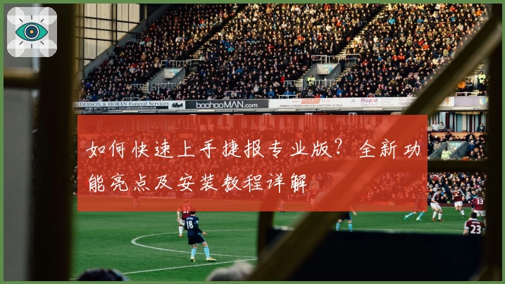 如何快速上手捷报专业版？全新功能亮点及安装教程详解