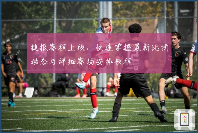 捷报赛程上线，快速掌握最新比拼动态与详细赛场安排教程