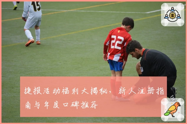 捷报活动福利大揭秘，新人注册指南与年度口碑推荐