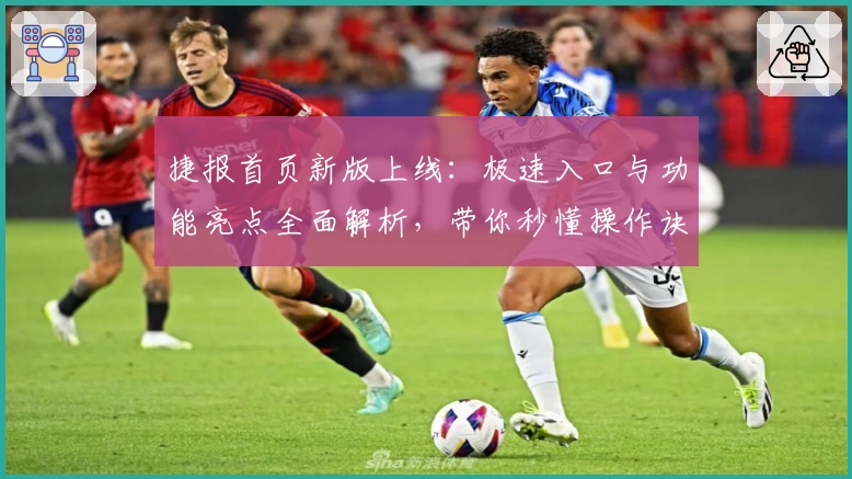 捷报首页新版上线：极速入口与功能亮点全面解析，带你秒懂操作诀窍