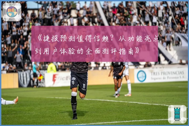 《捷报预测值得信赖？从功能亮点到用户体验的全面测评指南》