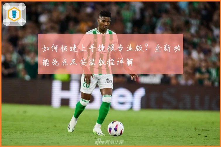 如何快速上手捷报专业版？全新功能亮点及安装教程详解