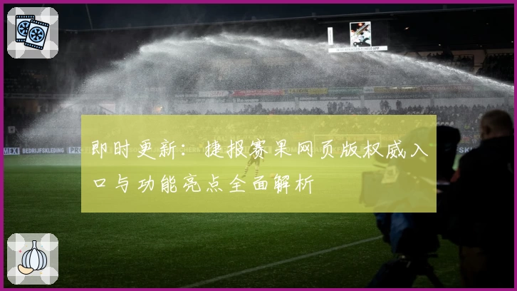 即时更新:捷报赛果网页版权威入口与功能亮点全面解析
