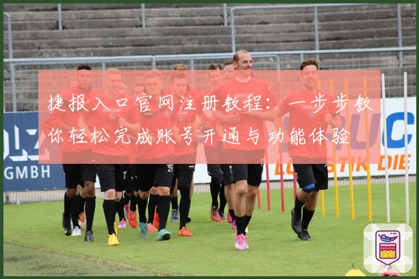 捷报入口官网注册教程：一步步教你轻松完成账号开通与功能体验