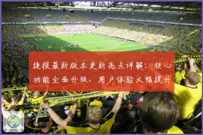 捷报最新版本更新亮点详解:核心功能全面升级,用户体验大幅提升