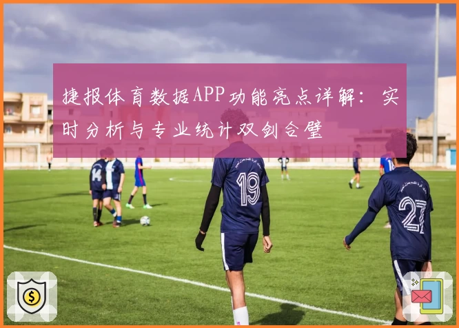 捷报体育数据APP功能亮点详解：实时分析与专业统计双剑合璧