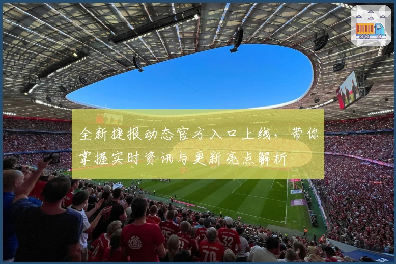 全新捷报动态官方入口上线，带你掌握实时资讯与更新亮点解析