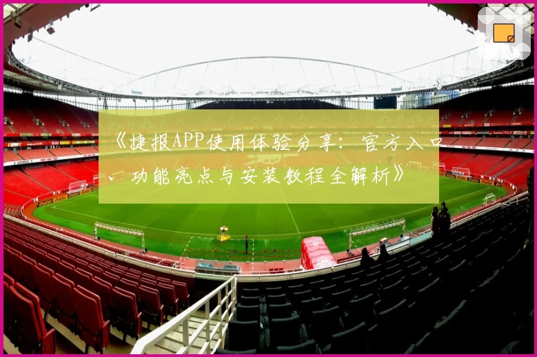 《捷报APP使用体验分享：官方入口、功能亮点与安装教程全解析》