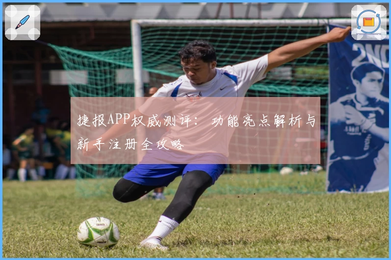 捷报APP权威测评：功能亮点解析与新手注册全攻略