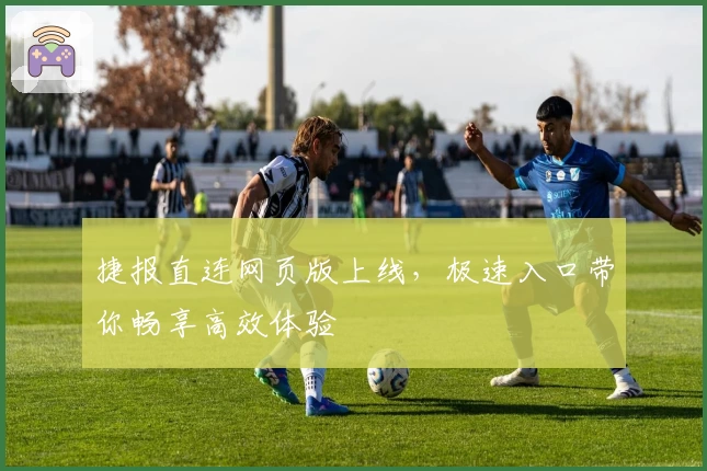 捷报直连网页版上线,极速入口带你畅享高效体验